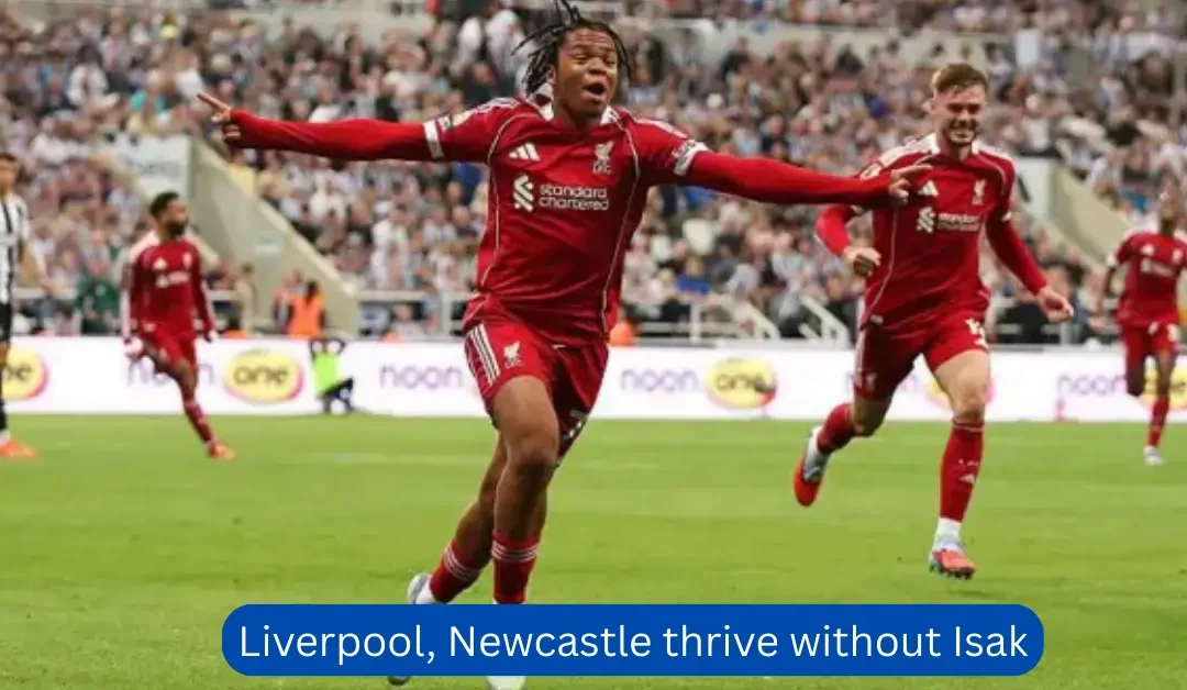 Liverpool, Newcastle thrive without Isak