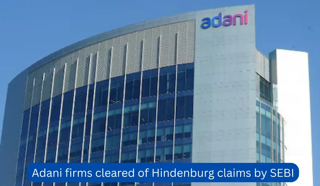 Adani firms cleared of Hindenburg claims by SEBI