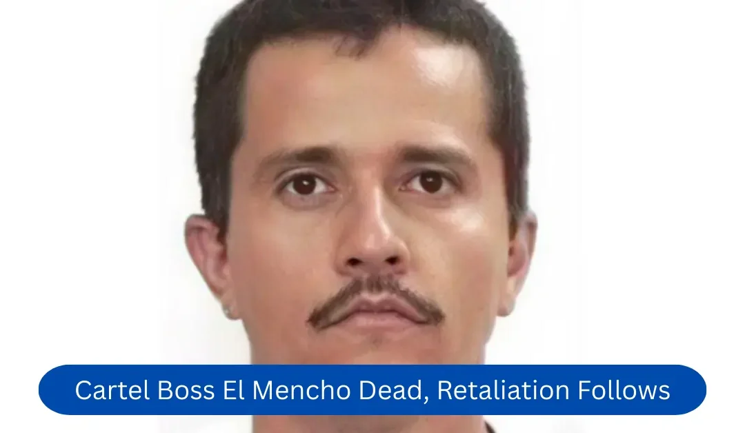 Cartel Boss El Mencho Dead, Retaliation Follows