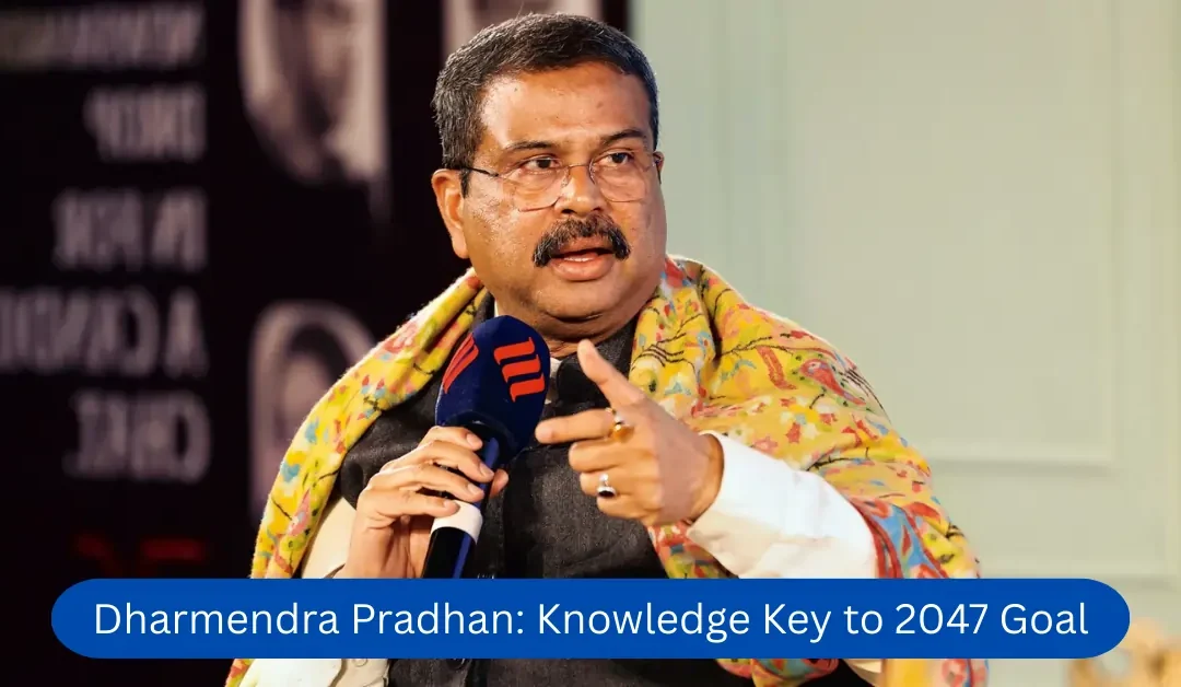 Dharmendra Pradhan: Knowledge Key to 2047 Goal